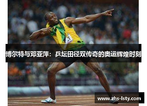博尔特与邓亚萍：乒坛田径双传奇的奥运辉煌时刻