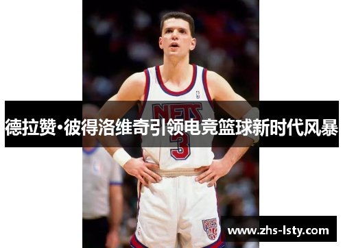 德拉赞·彼得洛维奇引领电竞篮球新时代风暴