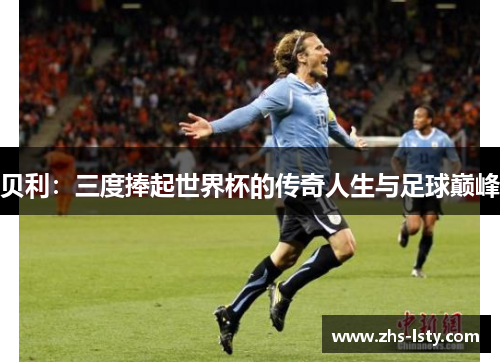 贝利：三度捧起世界杯的传奇人生与足球巅峰