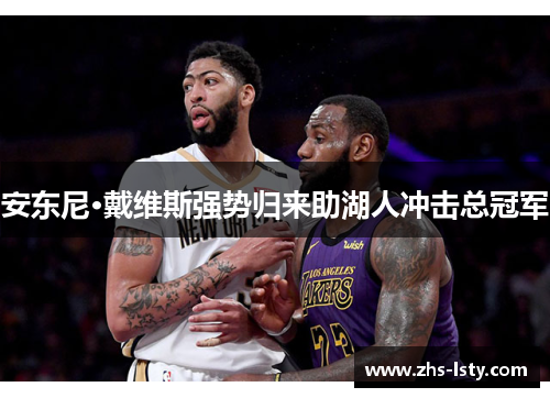 安东尼·戴维斯强势归来助湖人冲击总冠军