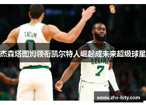 杰森塔图姆领衔凯尔特人崛起成未来超级球星