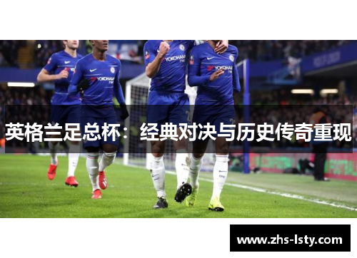 英格兰足总杯：经典对决与历史传奇重现