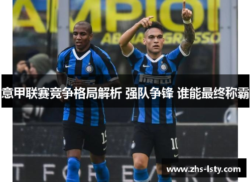 意甲联赛竞争格局解析 强队争锋 谁能最终称霸