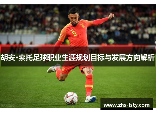 胡安·索托足球职业生涯规划目标与发展方向解析