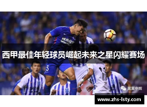 西甲最佳年轻球员崛起未来之星闪耀赛场