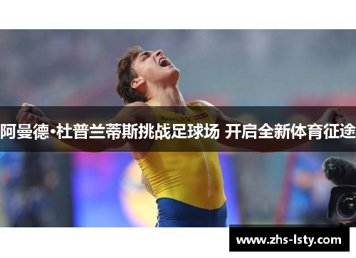 阿曼德·杜普兰蒂斯挑战足球场 开启全新体育征途