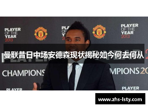 曼联昔日中场安德森现状揭秘如今何去何从