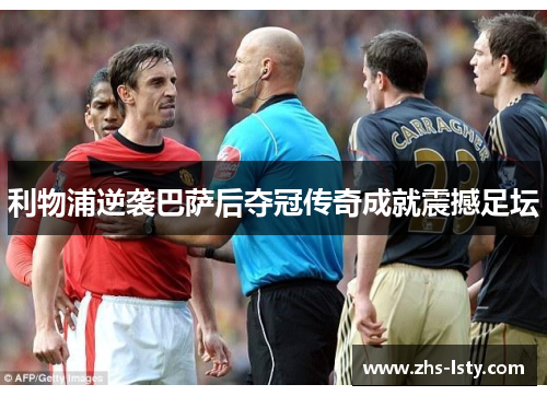 利物浦逆袭巴萨后夺冠传奇成就震撼足坛