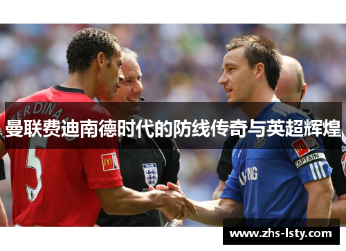 曼联费迪南德时代的防线传奇与英超辉煌