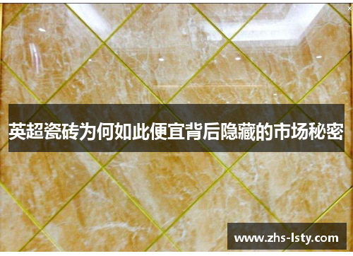 英超瓷砖为何如此便宜背后隐藏的市场秘密