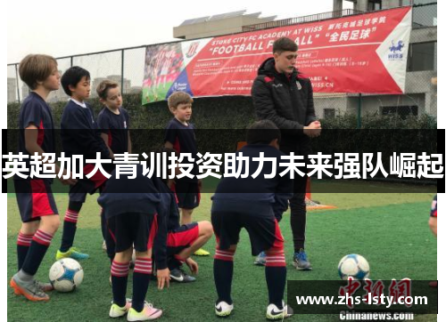 英超加大青训投资助力未来强队崛起
