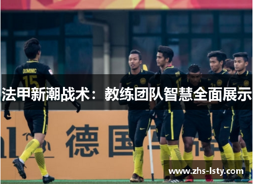法甲新潮战术：教练团队智慧全面展示