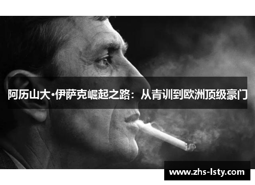 阿历山大·伊萨克崛起之路：从青训到欧洲顶级豪门