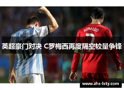 英超豪门对决 C罗梅西再度隔空较量争锋