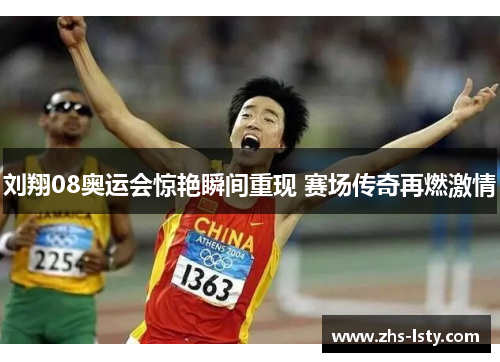 刘翔08奥运会惊艳瞬间重现 赛场传奇再燃激情